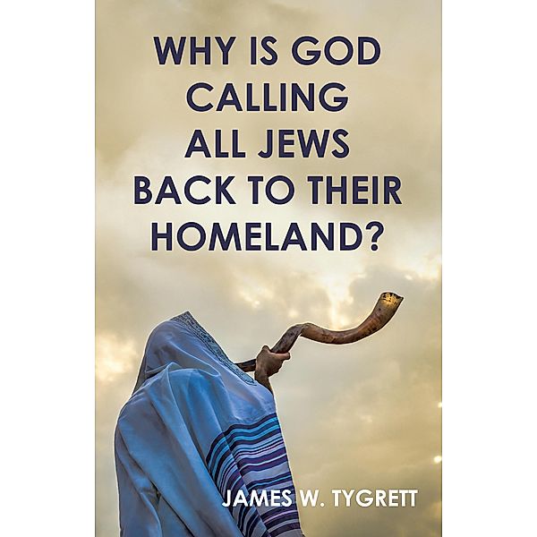 Why is God Calling all Jews Back to Their homeland?, James W. Tygrett