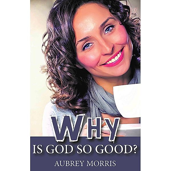 Why is God so Good?, Aubrey Morris