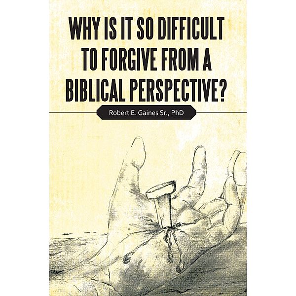 Why Is It so Difficult to Forgive from a Biblical Perspective?, Robert E. Gaines Sr