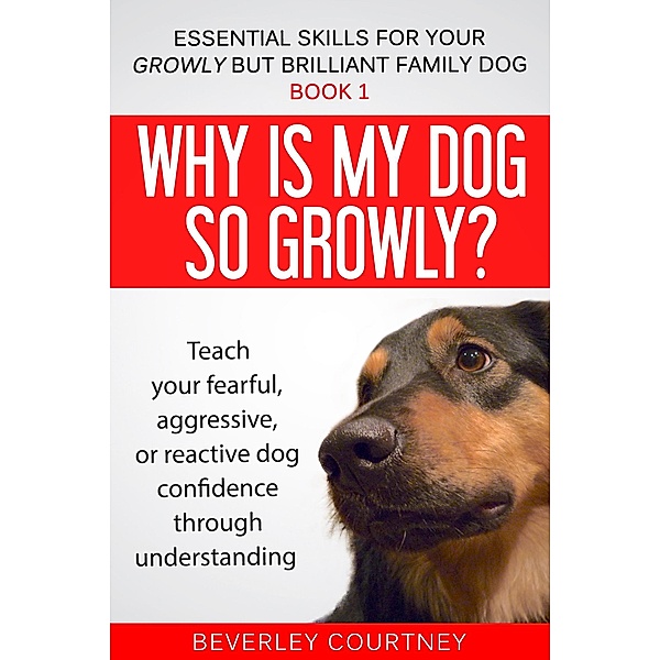 Why is my Dog so Growly? (Essential Skills for your Growly but Brilliant Family Dog, #1) / Essential Skills for your Growly but Brilliant Family Dog, Beverley Courtney