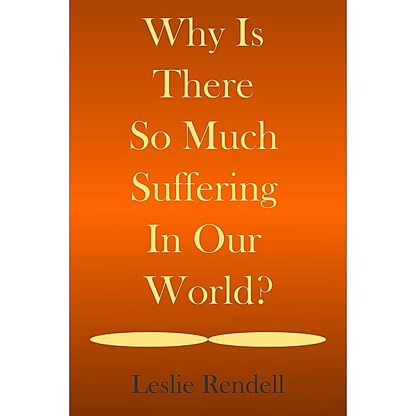 Why Is There So Much Suffering In Our World (Bible Studies, #18) / Bible Studies, Leslie Rendell