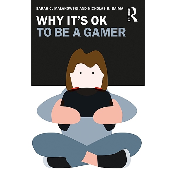 Why It's OK to Be a Gamer, Sarah C. Malanowski, Nicholas R. Baima