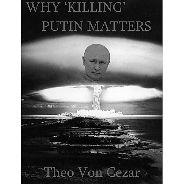 Why 'Killing' Putin Matters, Theo von Cezar