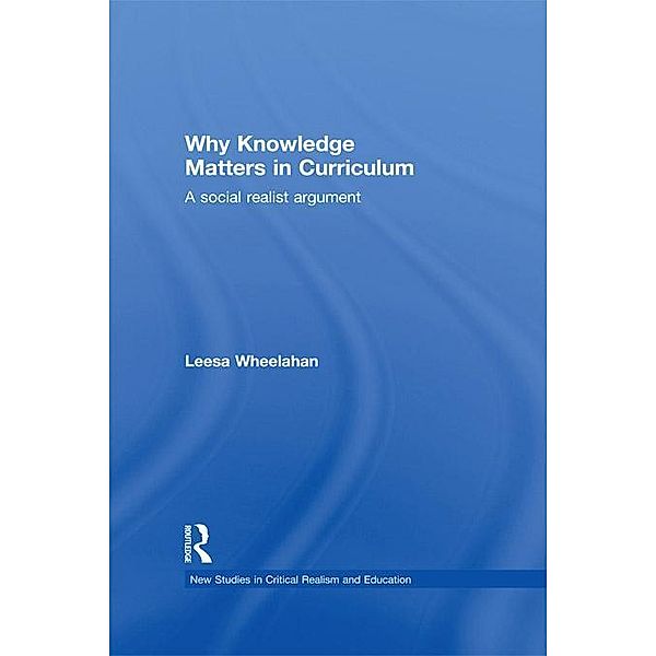 Why Knowledge Matters in Curriculum / New Studies in Critical Realism and Education (Routledge Critical Realism), Leesa Wheelahan