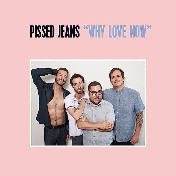 Why Love Now (Vinyl), Pissed Jeans