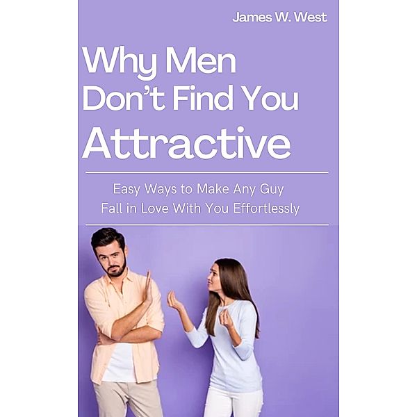 Why Men Don't Find You Attractive, James W. West