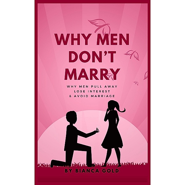 Why Men Don't Marry: Why Men Pull Away, Lose Interest and Avoid Marriage, Bianca Gold