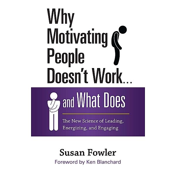 Why Motivating People Doesn't Work... and What Does: The New Science of Leading, Energizing, and Engaging, Susan Fowler