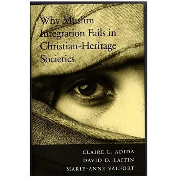 Why Muslim Integration Fails in Christian-Heritage Societies, Claire L. Adida, David D. Laitlin, Marie-Anne Valfort