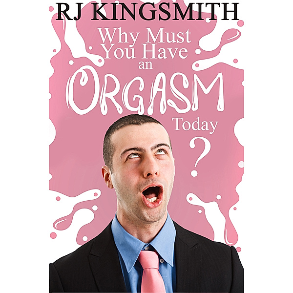Why Must You Have An Orgasm Today?, RJ Kingsmith