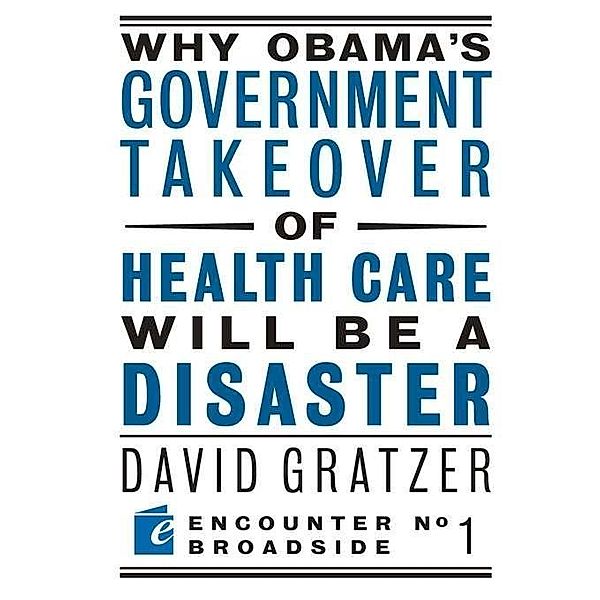 Why Obama's Government Takeover of Health Care Will Be a Disaster / Encounter Broadsides, David Gratzer