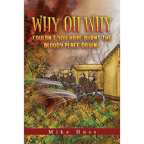 Why Oh Why Couldn't You Have Burnt The Bloody Place Down? / Austin Macauley Publishers, Mike Huss