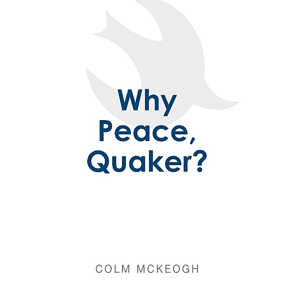 Why Peace, Quaker?, Colm Mckeogh