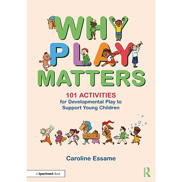 Why Play Matters: 101 Activities for Developmental Play to Support Young Children, Caroline Essame