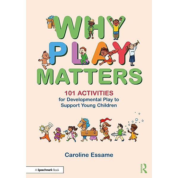 Why Play Matters: 101 Activities for Developmental Play to Support Young Children, Caroline Essame