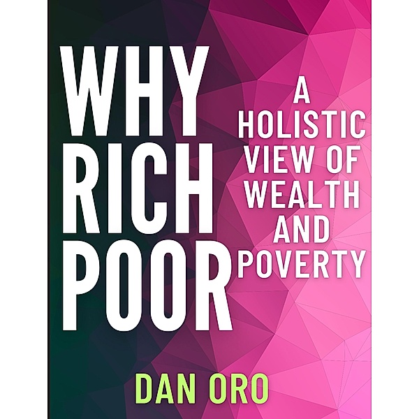 Why Rich? Why Poor? A Holistic View of Wealth and Poverty, Dan Oro