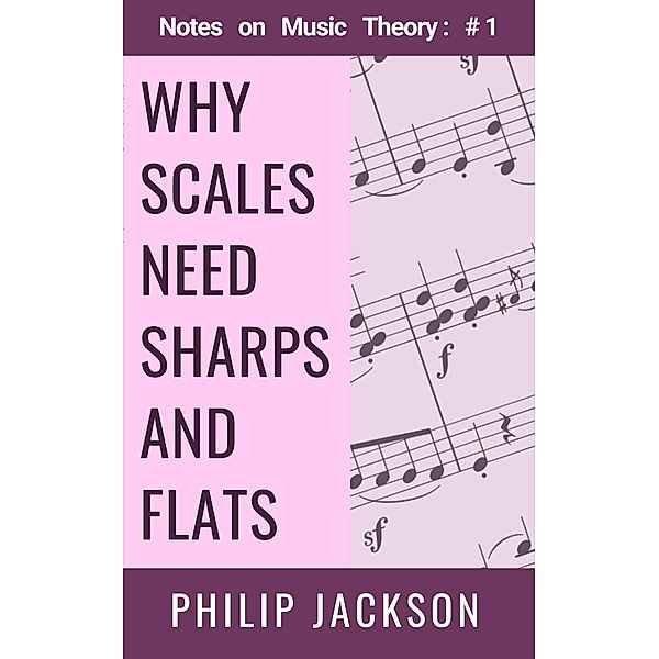 Why Scales Need Sharps and Flats (Notes on Music Theory, #1) / Notes on Music Theory, Philip Jackson