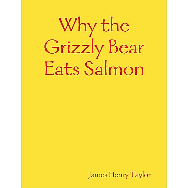 Why the Grizzly Bear Eats Salmon, James Henry Taylor