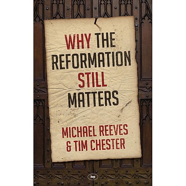 Why the Reformation Still Matters, Michael Reeves