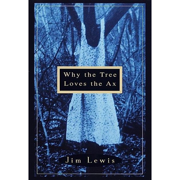 Why the Tree Loves the Ax, Jim Lewis