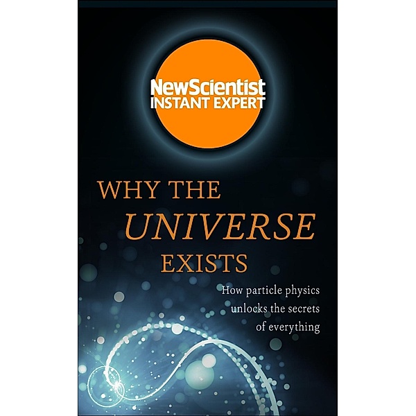 Why the Universe Exists / New Scientist Instant Expert, New Scientist