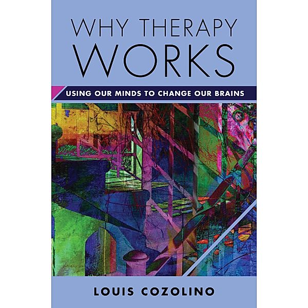 Why Therapy Works: Using Our Minds to Change Our Brains (Norton Series on Interpersonal Neurobiology) / Norton Series on Interpersonal Neurobiology Bd.0, Louis Cozolino