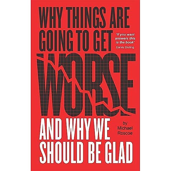 Why Things Are Going to Get Worse - And Why We Should Be Glad, Michael Roscoe