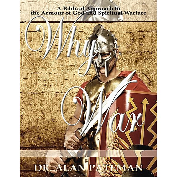 Why War: A Biblical Approach to the Armour of God and Spiritual Warfare, Dr. Alan Pateman