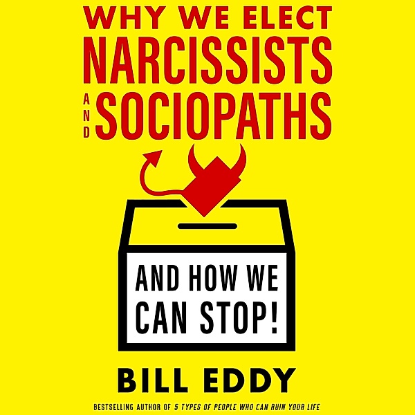 Why We Elect Narcissists and Sociopaths, Bill Eddy