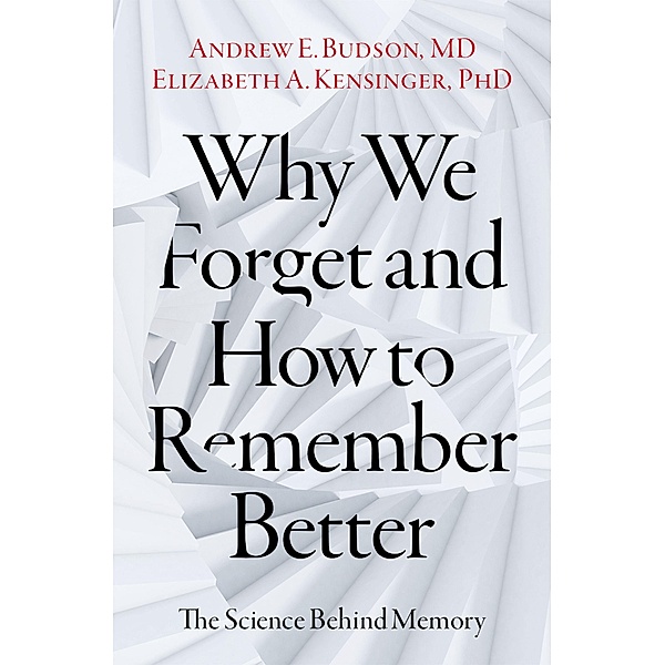 Why We Forget and How To Remember Better, Andrew E. Budson, Elizabeth A. Kensinger