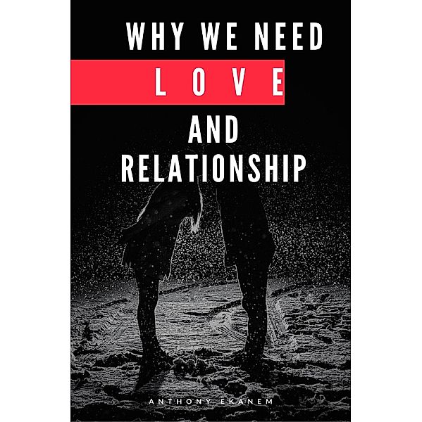 Why We Need Love and Relationship, Anthony Ekanem