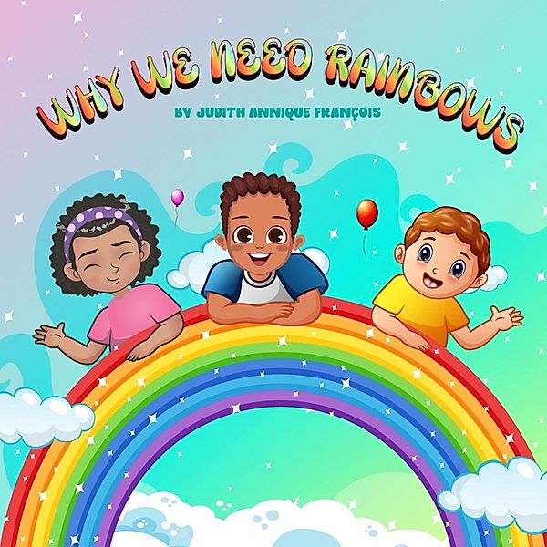 Why We Need Rainbows (The Why We Need Series, #1) / The Why We Need Series, Judith Annique François