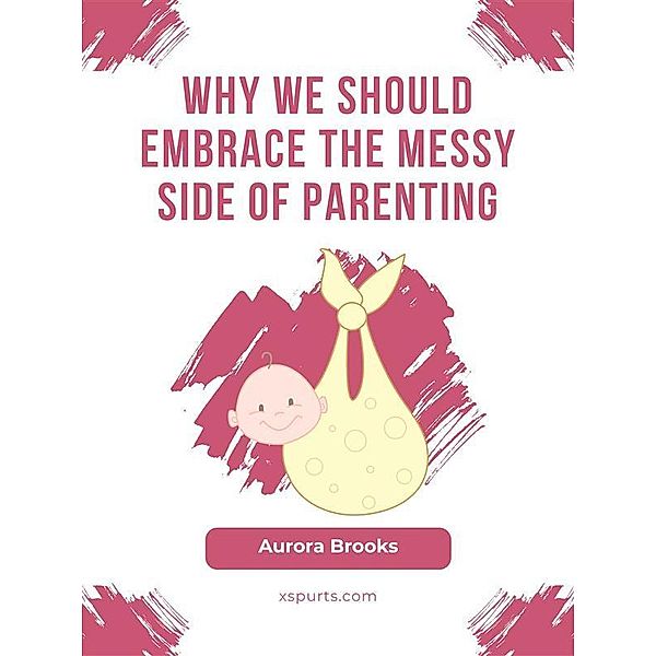 Why We Should Embrace the Messy Side of Parenting, Aurora Brooks