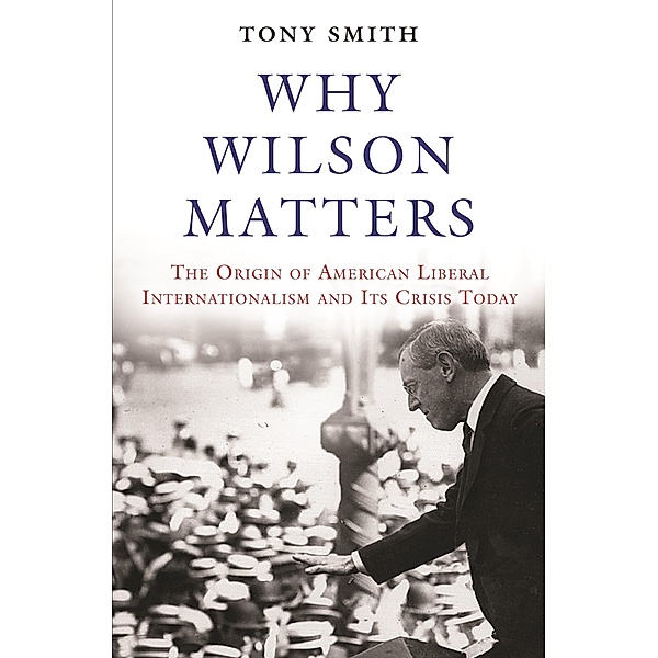 Why Wilson Matters / Princeton Studies in International History and Politics, Tony Smith