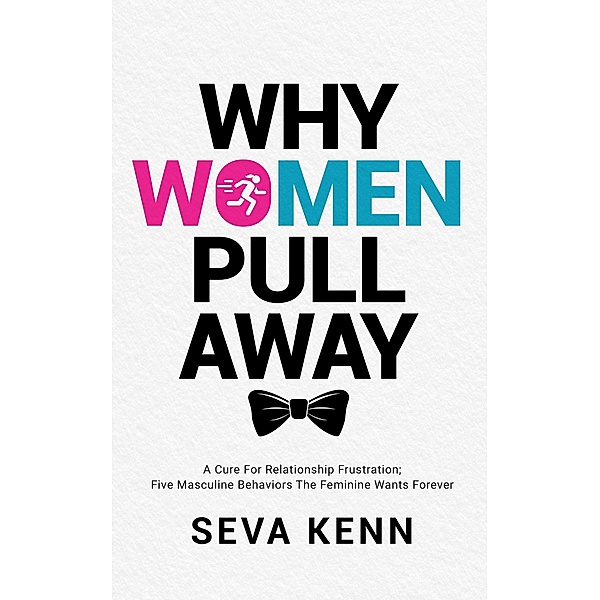 Why Women Pull Away:       A Cure for Relationship Frustration; Five Masculine Behaviors the Feminine Wants Forever, Seva Kenn