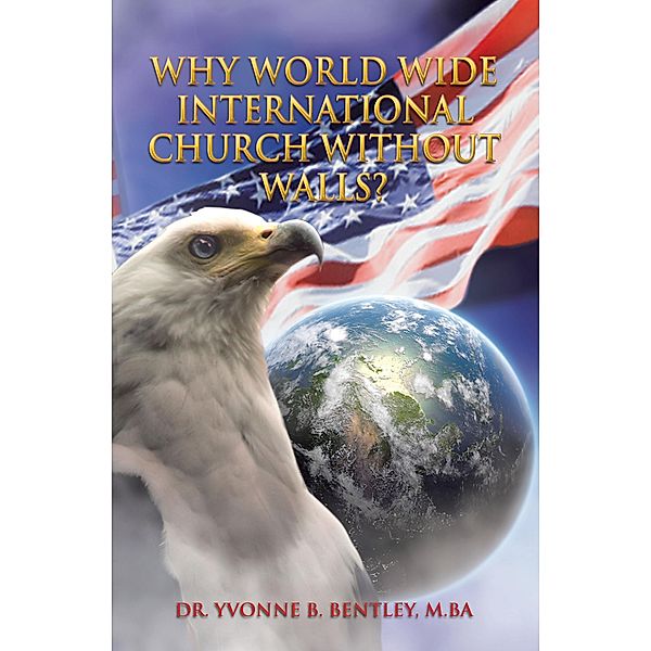 Why World Wide International Church without Walls?, Yvonne B. Bentley M. Ba