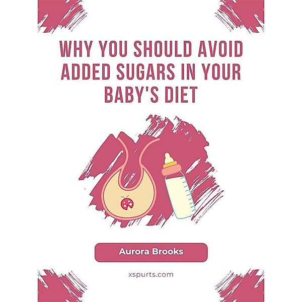 Why You Should Avoid Added Sugars in Your Baby's Diet, Aurora Brooks