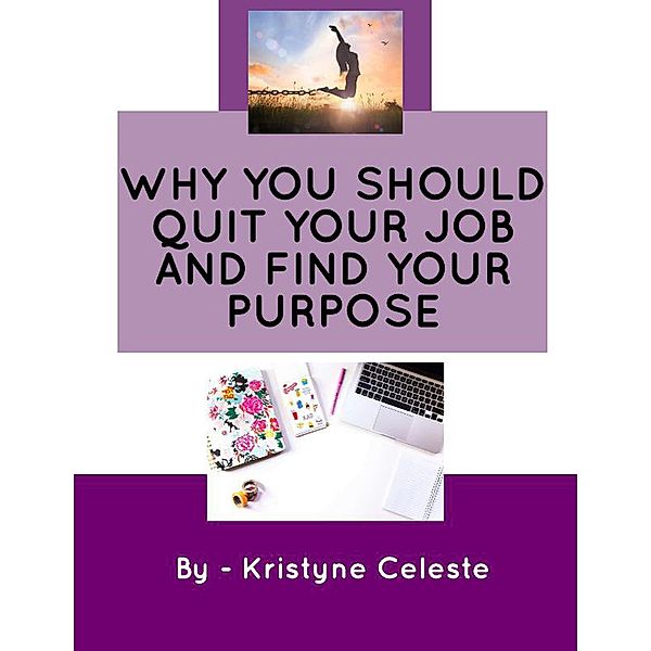Why You Should Quit Your Job and Find Your Purpose, Kristyne Celeste