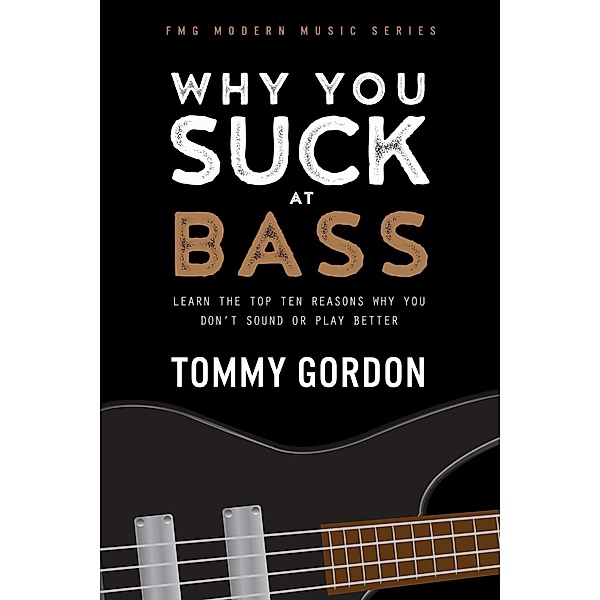 Why You Suck at Bass: Learn the Top Ten Reasons Why You Don't Sound or Play Better, Tommy Gordon