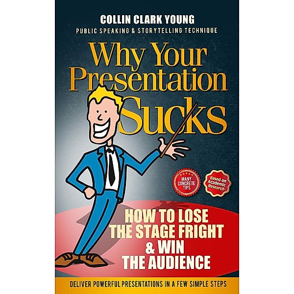 Why Your Presentation Sucks - How to Lose the Stage Fright & Win (Presentation Skills, Public Speaking & Storytelling Technique) / Presentation Skills, Public Speaking & Storytelling Technique, Collin C. Young