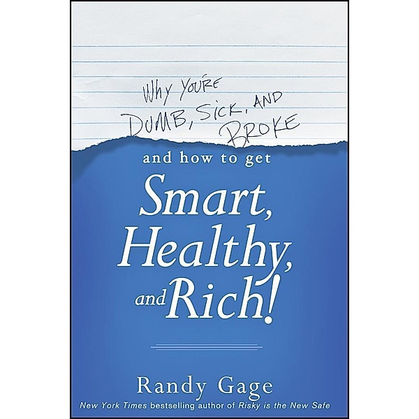Why You're Dumb, Sick and Broke...And How to Get Smart, Healthy and Rich!, Randy Gage