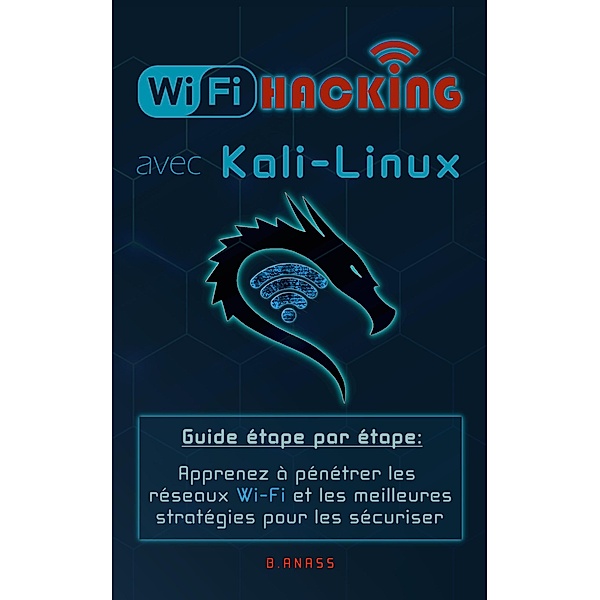Wi-Fi Hacking avec kali linux Guide étape par étape : apprenez à pénétrer les réseaux Wifi et les meilleures stratégies pour les sécuriser, Hg Inc