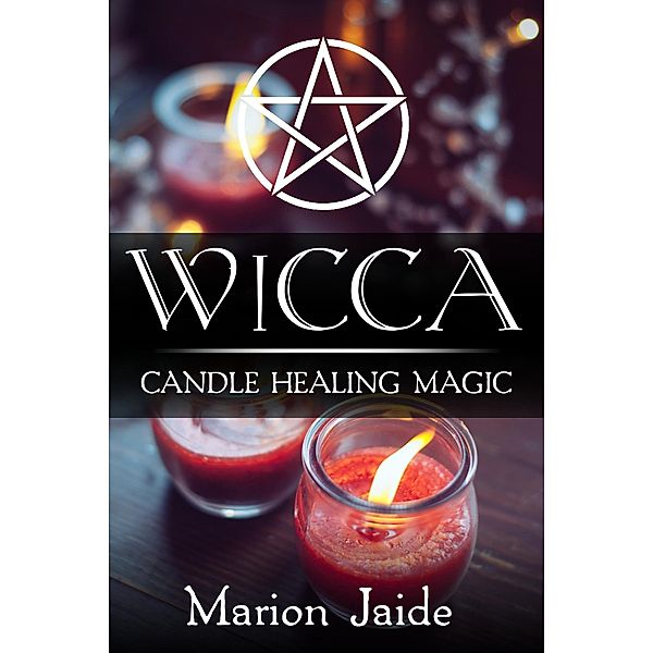 Wicca: Candle Healing Magic (Wicca Healing Magic for Beginners, #3) / Wicca Healing Magic for Beginners, Marion Jaide