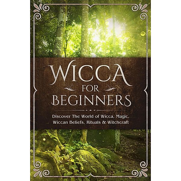 Wicca for Beginners: Discover The World of Wicca, Magic, Wiccan Beliefs, Rituals & Witchcraft, Sofia Visconti