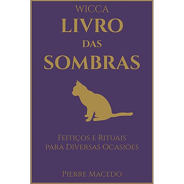 Wicca - Livro das Sombras: Feitiços e Rituais para Diversas Ocasiões, Pierre Macedo