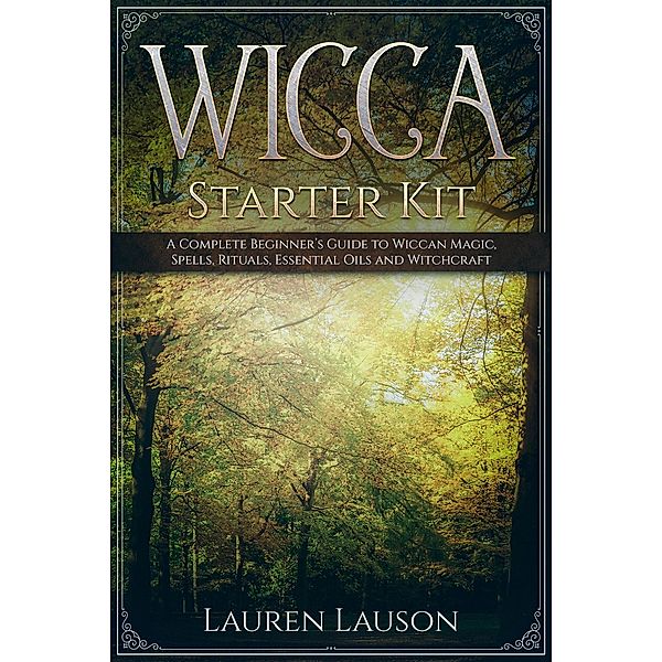 Wicca Starter Kit: A Complete Beginner's Guide to Wiccan Magic, Spells, Rituals, Essential Oils, and Witchcraft, Lauren Lauson