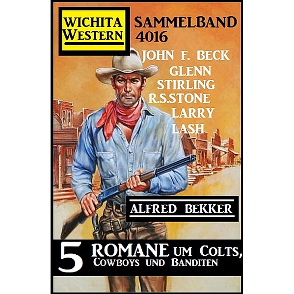 Wichita Western Sammelband 4016 - 5 Romane um Colts, Cowboys und Banditen, Alfred Bekker, John F. Beck, R. S. Stone, Larry Lash, Glenn Stirling
