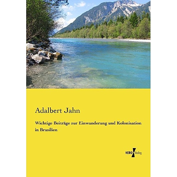 Wichtige Beiträge zur Einwanderung und Kolonisation in Brasilien, Adalbert Jahn