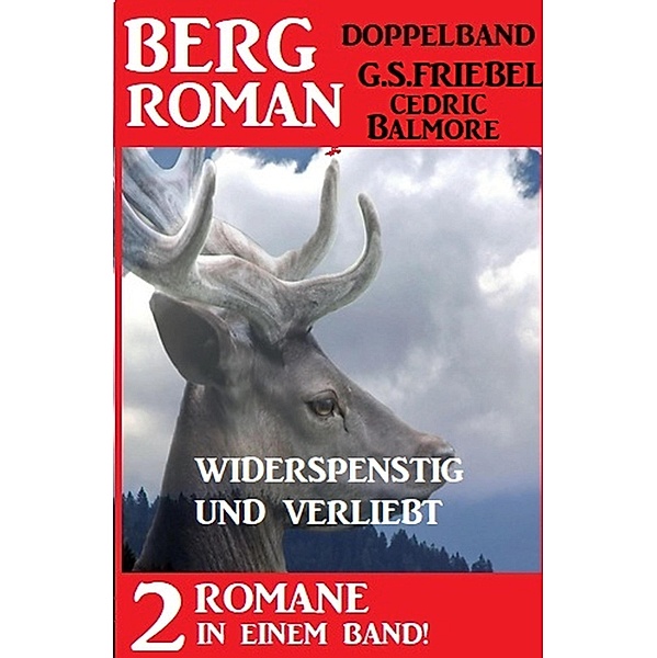 Widerspenstig und verliebt: Bergroman Doppelband - Zwei Romane in einem Band!, G. S. Friebel, Cedric Balmore