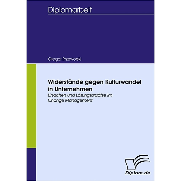 Widerstände gegen Kulturwandel in Unternehmen - Ursachen und Lösungsansätze im Change Management, Gregor Maximilian Przeworski